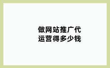做网站推广代运营得多少钱
