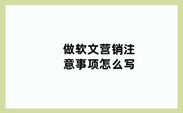 做软文营销注意事项怎么写