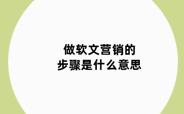 做软文营销的步骤是什么意思