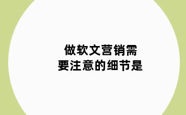 做软文营销需要注意的细节是