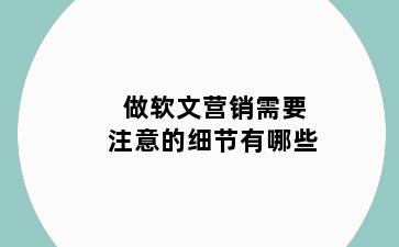 做软文营销需要注意的细节有哪些