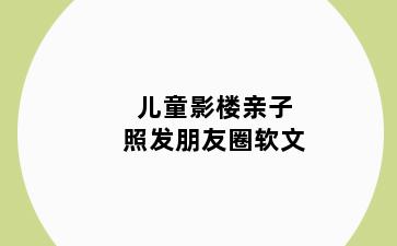 儿童影楼亲子照发朋友圈软文