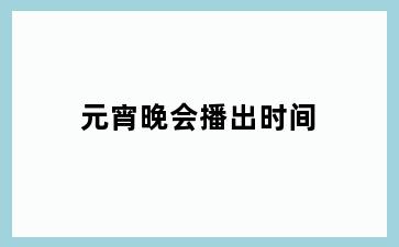 元宵晚会播出时间