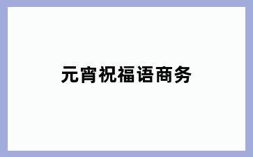 元宵祝福语商务