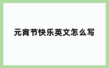 元宵节快乐英文怎么写