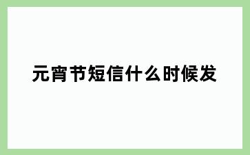 元宵节短信什么时候发