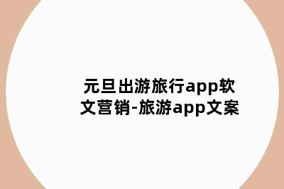 元旦出游旅行app软文营销-旅游app文案