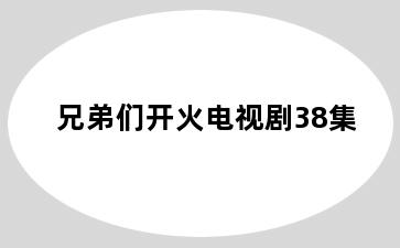 兄弟们开火电视剧38集