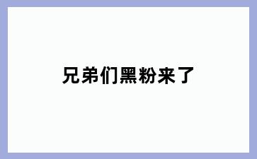 兄弟们黑粉来了