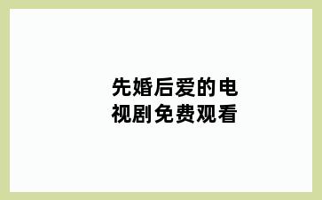 先婚后爱的电视剧免费观看