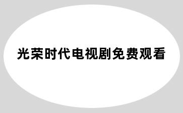 光荣时代电视剧免费观看