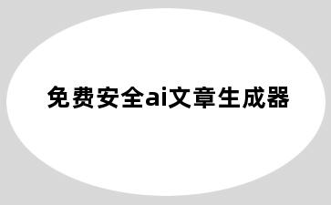 免费安全ai文章生成器