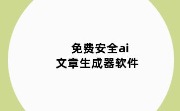 免费安全ai文章生成器软件