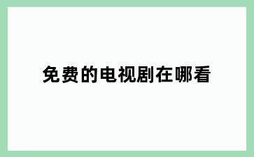 免费的电视剧在哪看