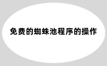 免费的蜘蛛池程序的操作