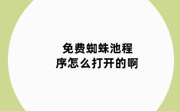 免费蜘蛛池程序怎么打开的啊