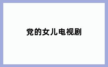 党的女儿电视剧