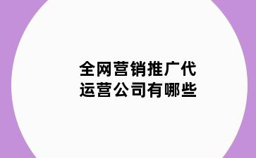 全网营销推广代运营公司有哪些