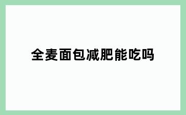 全麦面包减肥能吃吗