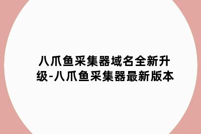 八爪鱼采集器域名全新升级-八爪鱼采集器最新版本