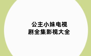 公主小妹电视剧全集影视大全
