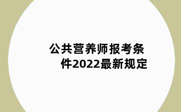 公共营养师报考条件2022最新规定