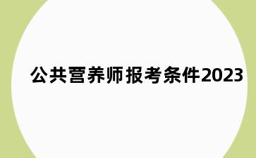 公共营养师报考条件2023