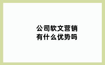 公司软文营销有什么优势吗
