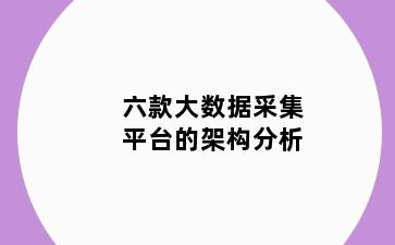 六款大数据采集平台的架构分析