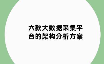 六款大数据采集平台的架构分析方案