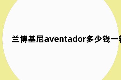 兰博基尼aventador多少钱一辆