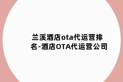 兰溪酒店ota代运营排名-酒店OTA代运营公司
