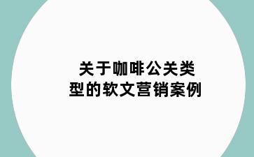 关于咖啡公关类型的软文营销案例