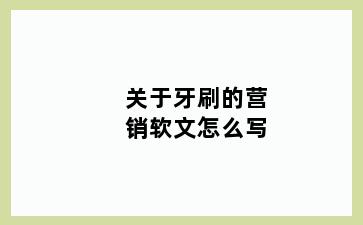 关于牙刷的营销软文怎么写