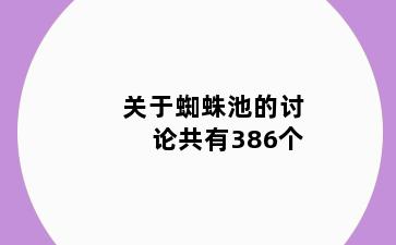 关于蜘蛛池的讨论共有386个