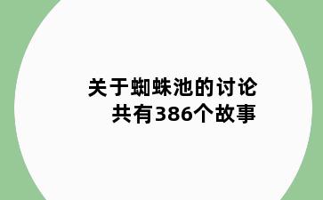 关于蜘蛛池的讨论共有386个故事