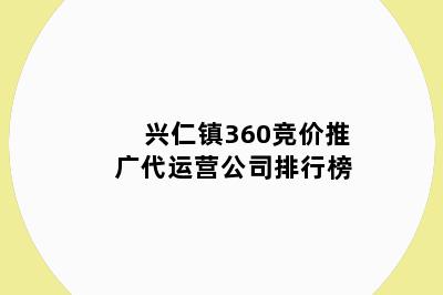 兴仁镇360竞价推广代运营公司排行榜