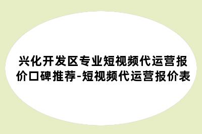 兴化开发区专业短视频代运营报价口碑推荐-短视频代运营报价表
