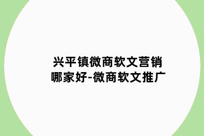 兴平镇微商软文营销哪家好-微商软文推广