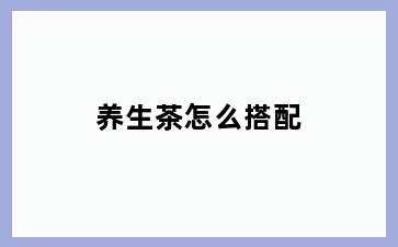养生茶怎么搭配