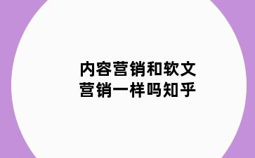 内容营销和软文营销一样吗知乎