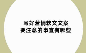 写好营销软文文案要注意的事宜有哪些