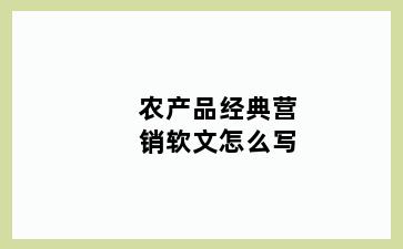 农产品经典营销软文怎么写