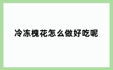 冷冻槐花怎么做好吃呢