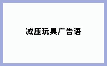 减压玩具广告语