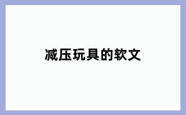 减压玩具的软文