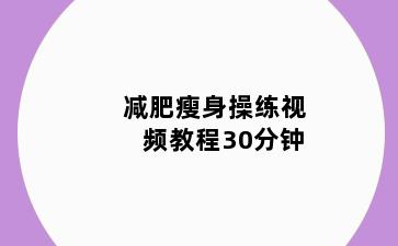 减肥瘦身操练视频教程30分钟