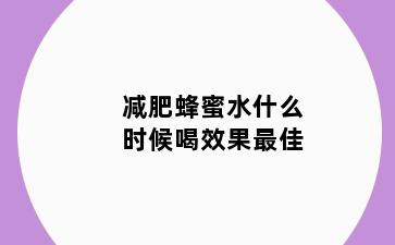 减肥蜂蜜水什么时候喝效果最佳