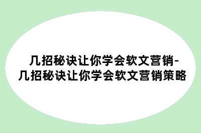 几招秘诀让你学会软文营销-几招秘诀让你学会软文营销策略