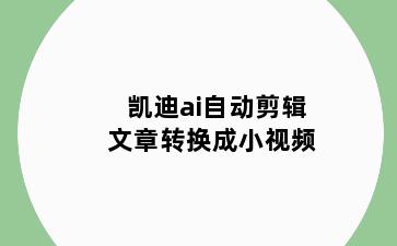 凯迪ai自动剪辑文章转换成小视频